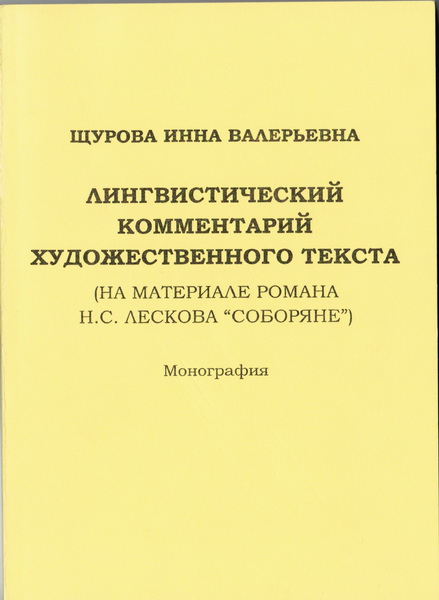 Щурова И.В. Лингвистический комментарий
художественного текста (на материале романа Н.С.
Лескова «Соборяне») : монография. – Курган :
Изд-во КГУ, 2004. – 191 с.