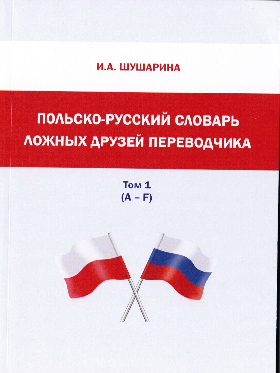Шушарина И. А. Полько-русский словарь
ложных друзей переводчика. Том 1 (A-F). Курган,
2015 Шушарина И. А. Полько-русский словарь
ложных друзей переводчика. Том 1 (A-F). Курган,
2015